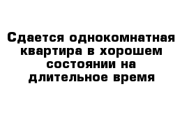 Сдается однокомнатная квартира в хорошем состоянии на длительное время 